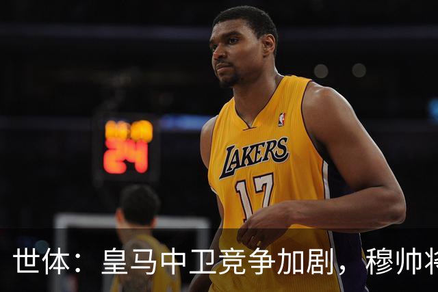 世体：皇马中卫竞争加剧，穆帅将重点考察赫伊森和阿森西奥