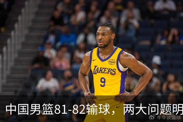 中国男篮81-82输球，两大问题明显，球员评分出炉：焦泊乔9.5分邹阳3.5分