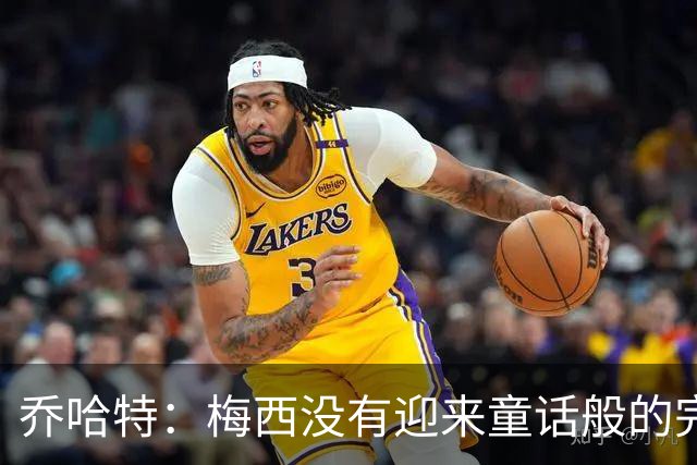 乔哈特：梅西没有迎来童话般的完美结局 亚马尔19岁就通关了足球
