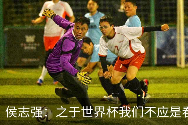 侯志强：之于世界杯我们不应是看客，青训体系需全面对标世界杯