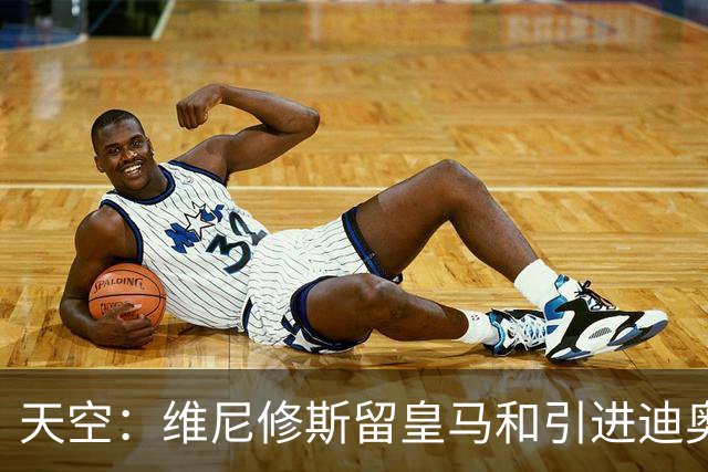 天空：维尼修斯留皇马和引进迪奥曼德不冲突，后者可踢右边路