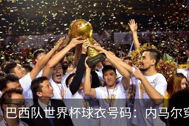 巴西队世界杯球衣号码：内马尔穿10号 维尼修斯披7号