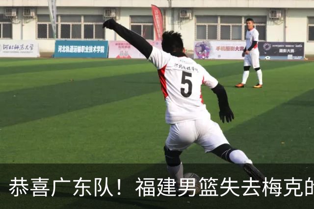恭喜广东队！福建男篮失去梅克的优先续约权，朱芳雨出手抢人？