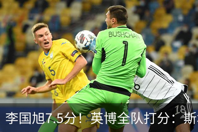 李国旭7.5分！英博全队打分：斯坦丘7.8分，吕焯毅5.5分！三将不及格
