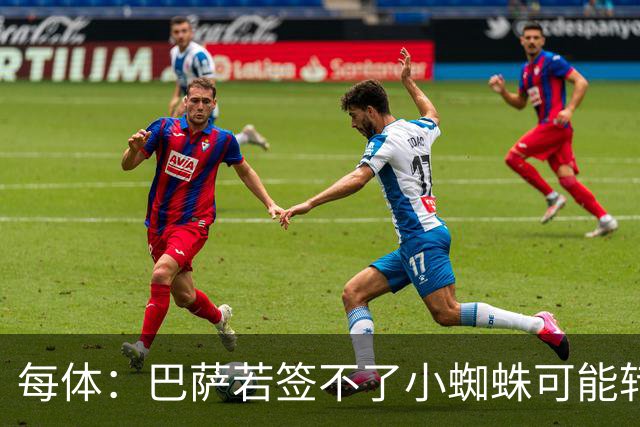 每体：巴萨若签不了小蜘蛛可能转攻凯恩，谈判起步价8000万欧