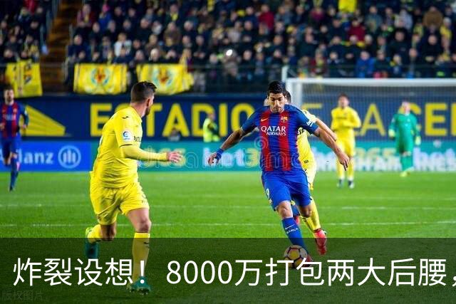 炸裂设想！8000万打包两大后腰，曼联夏窗中场直接凑齐一套豪华班底