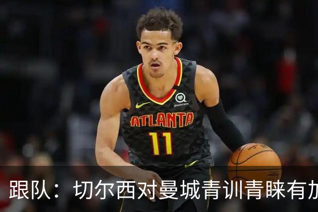 跟队：切尔西对曼城青训青睐有加，原因之一是帕尔默的成功