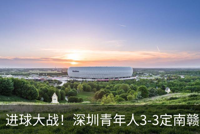 进球大战！深圳青年人3-3定南赣联 杜加利奇头球双响埃里克斯两球