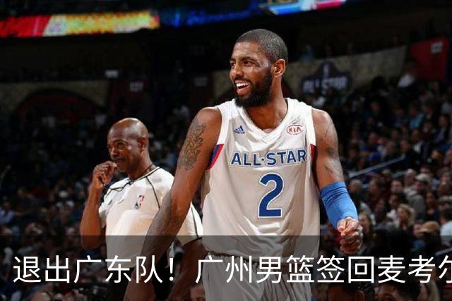 退出广东队！广州男篮签回麦考尔，上赛季坑惨杜锋了！