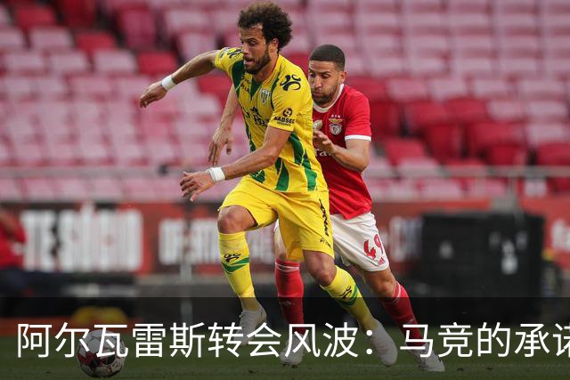 阿尔瓦雷斯转会风波：马竞的承诺与现实的碰撞！