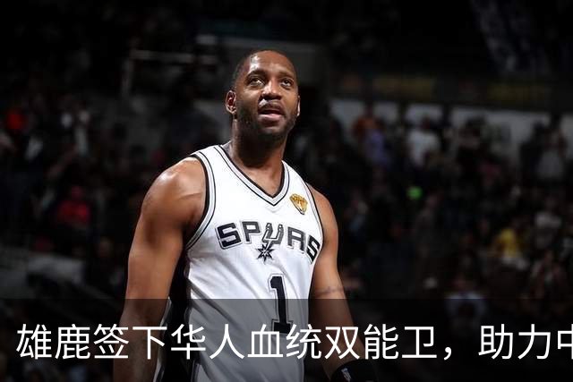 雄鹿签下华人血统双能卫，助力中国男篮归化新目标，疑似孙氏后裔