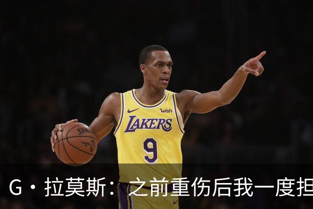 G·拉莫斯：之前重伤后我一度担心无法走路，我的心理受到了考验